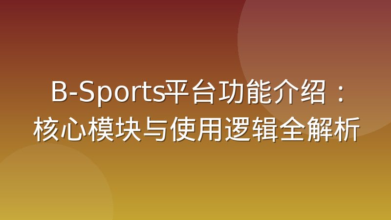 B-Sports平台功能介绍：核心模块与使用逻辑全解析